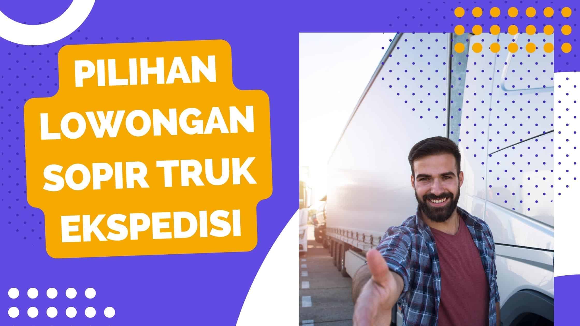 Pilihan Lowongan Sopir Truk Ekspedisi Terbaik